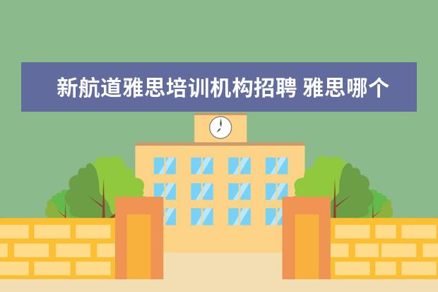 新航道雅思培训机构招聘 雅思哪个培训机构好?