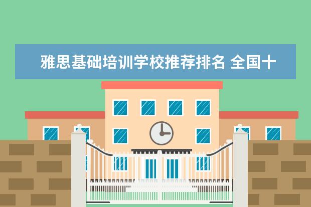 雅思基础培训学校推荐排名 全国十大雅思培训排名