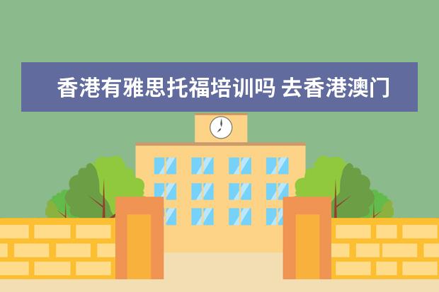 香港有雅思托福培训吗 去香港澳门留学要考雅思托福吗?
