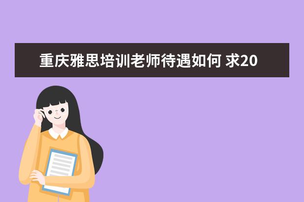 重庆雅思培训老师待遇如何 求2009年12月5日重庆 雅思口语的试题