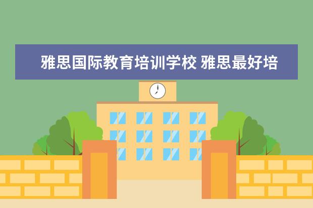 雅思国际教育培训学校 雅思最好培训机构排名