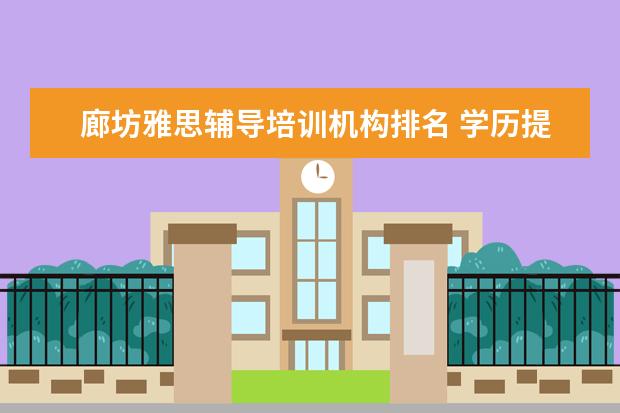廊坊雅思辅导培训机构排名 学历提升哪个机构靠谱