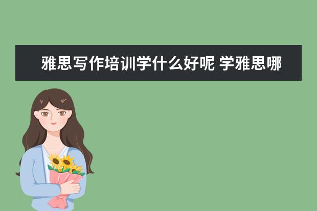 雅思写作培训学什么好呢 学雅思哪些机构比较好