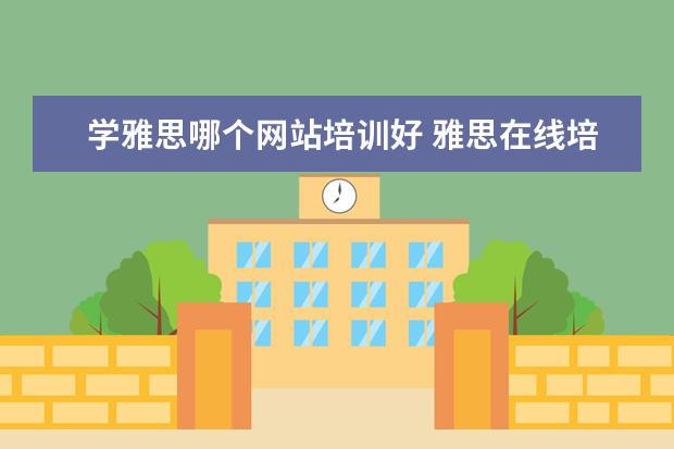 学雅思哪个网站培训好 雅思在线培训哪个好