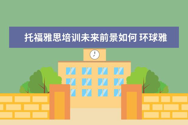 托福雅思培训未来前景如何 环球雅思的托福培训怎么样?