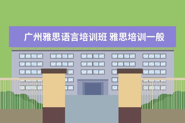 广州雅思语言培训班 雅思培训一般多少钱?