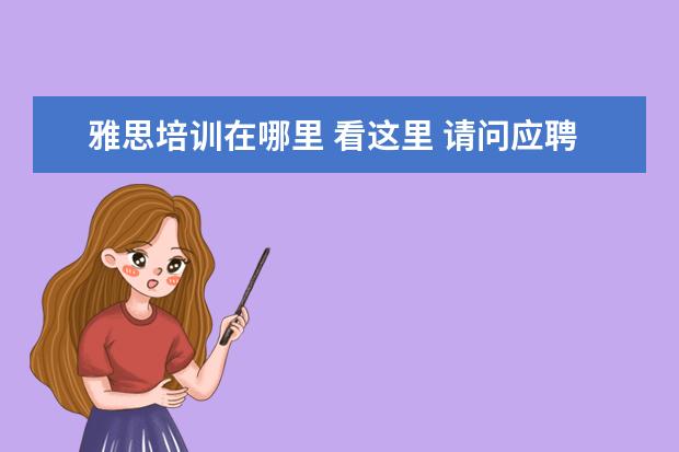 雅思培训在哪里 看这里 请问应聘新东方英语老师的需要什么条件?