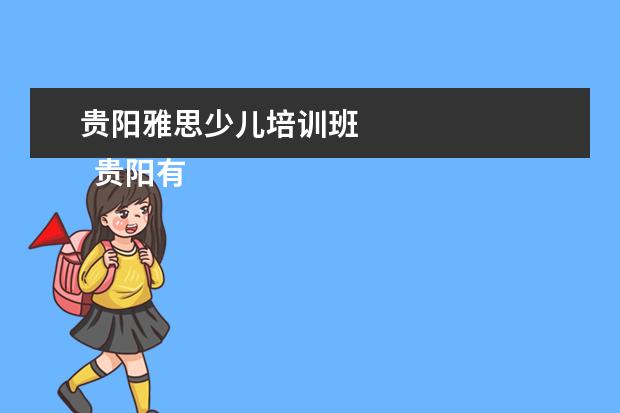 贵阳雅思少儿培训班 
  贵阳有成人英语口语培训班新航道、启航英语、大洋英语、i2国际私塾。