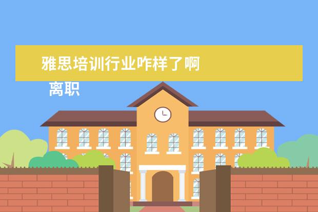 雅思培训行业咋样了啊 
  离职非常不舍得的心情说说【篇三】