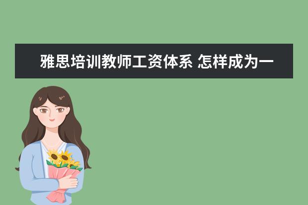 雅思培训教师工资体系 怎样成为一名雅思老师 非得考教师资格证吗? PS:现在...
