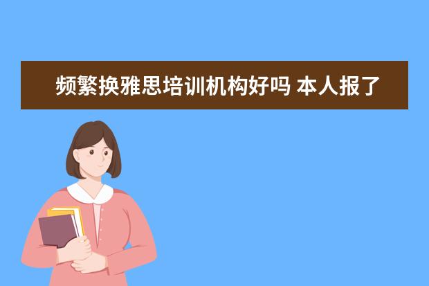 频繁换雅思培训机构好吗 本人报了新东方雅思培训班,由于某种情况去不了了,现...