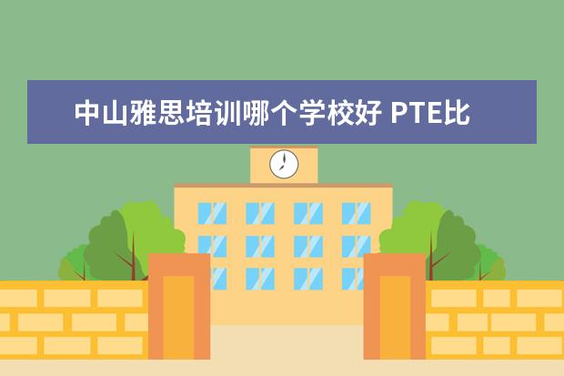 中山雅思培训哪个学校好 PTE比雅思到底好在哪里,PTE和雅思有什么区别 - 百度...