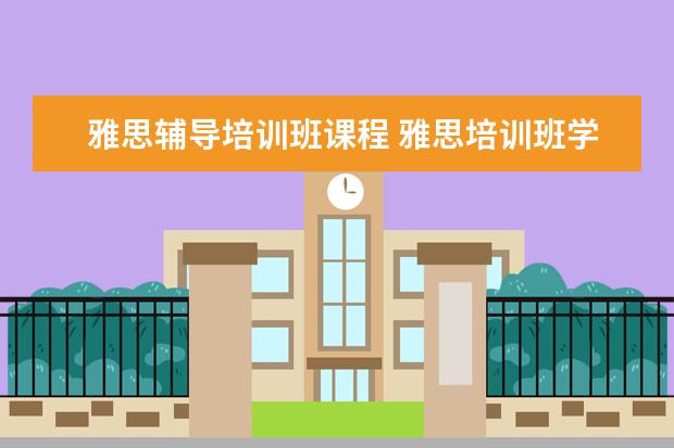 雅思辅导培训班课程 雅思培训班学费一般多少钱? ?