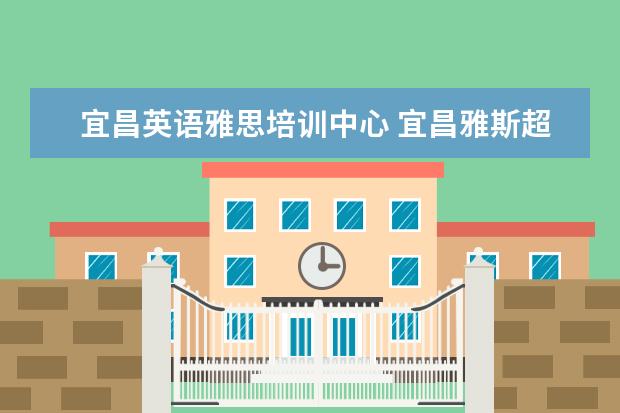 宜昌英语雅思培训中心 宜昌雅斯超市营业时间