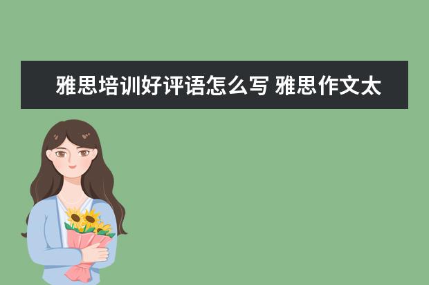 雅思培训好评语怎么写 雅思作文太难了,怎么办?
