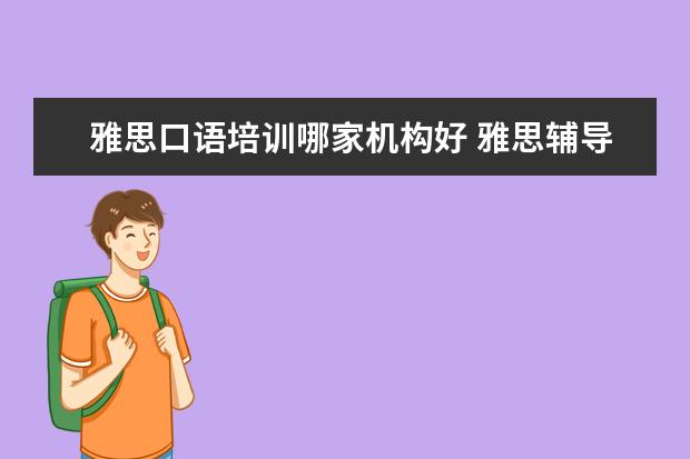 雅思口语培训哪家机构好 雅思辅导培训班哪家好