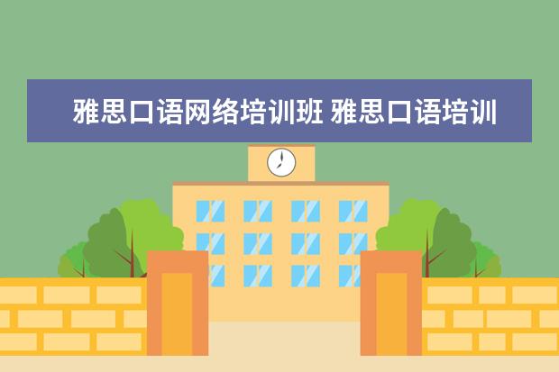 雅思口语网络培训班 雅思口语培训班如何选择