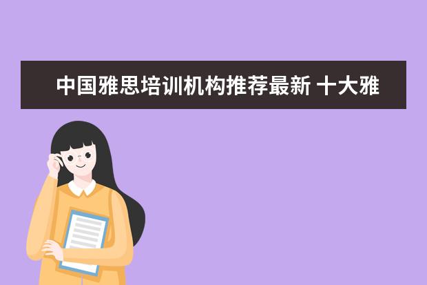 中国雅思培训机构推荐最新 十大雅思培训机构排名,雅思培训哪个好