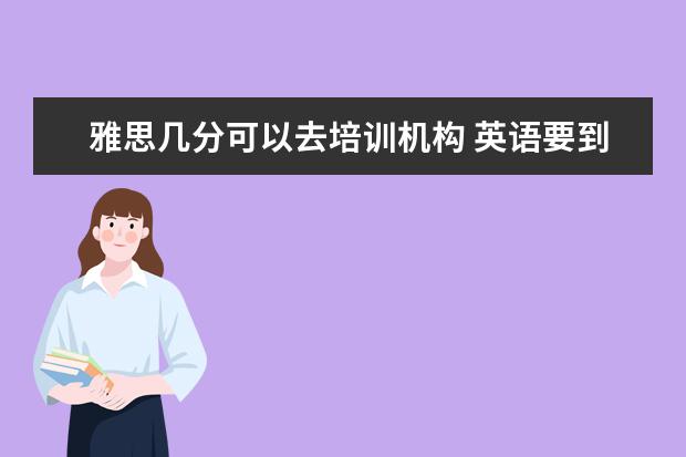 雅思几分可以去培训机构 英语要到什么水平才可以考雅思?