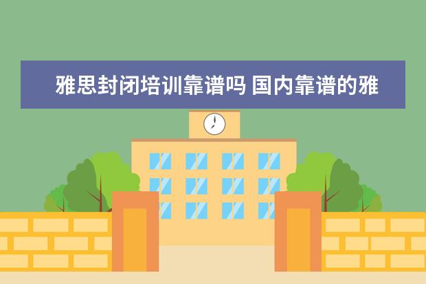 雅思封闭培训靠谱吗 国内靠谱的雅思培训机构