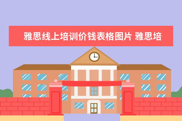 雅思线上培训价钱表格图片 雅思培训班学费一般多少钱? ?