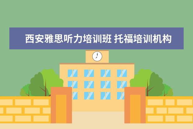 西安雅思听力培训班 托福培训机构哪个好