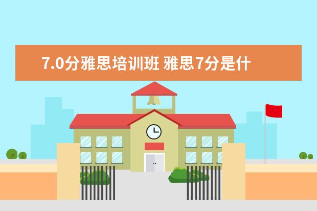 7.0分雅思培训班 雅思7分是什么水平?