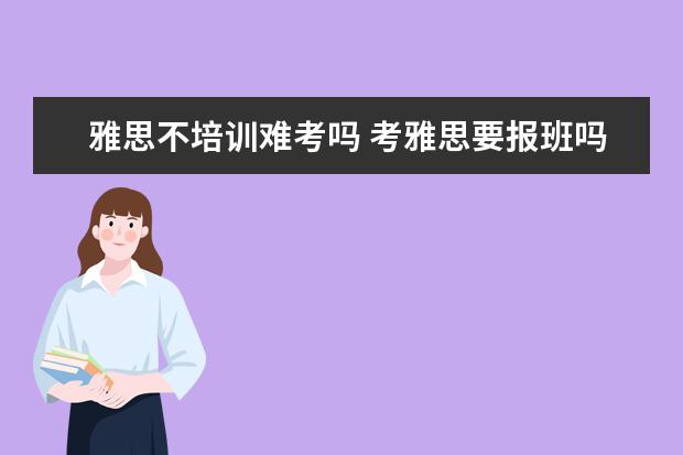 雅思不培训难考吗 考雅思要报班吗?