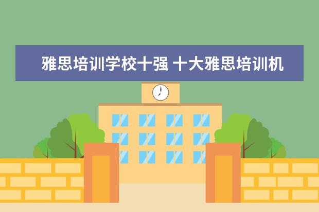 雅思培训学校十强 十大雅思培训机构排名,雅思培训哪个好