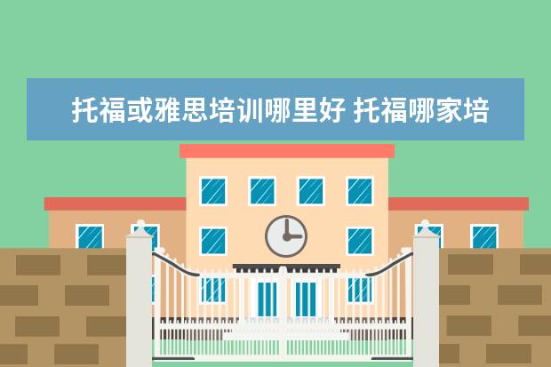 托福或雅思培训哪里好 托福哪家培训机构好?