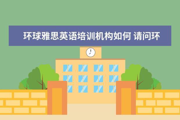 环球雅思英语培训机构如何 请问环球英语怎么样