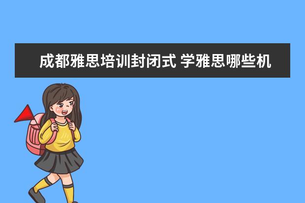 成都雅思培训封闭式 学雅思哪些机构比较好