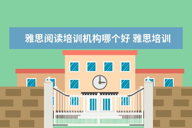 雅思阅读培训机构哪个好 雅思培训机构哪个好一点