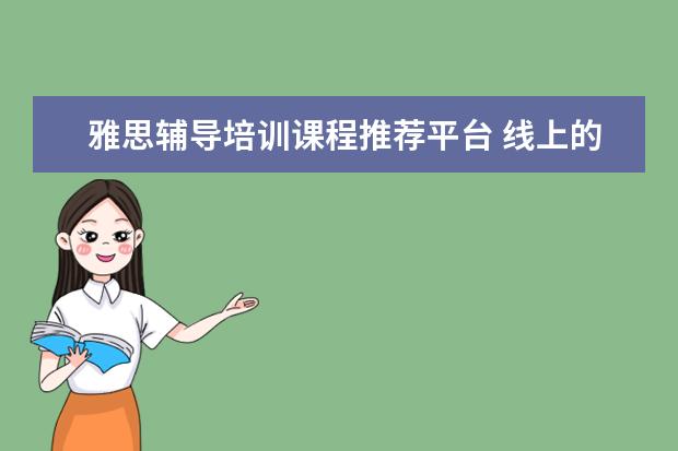 雅思辅导培训课程推荐平台 线上的雅思培训机构大家有推荐的吗?