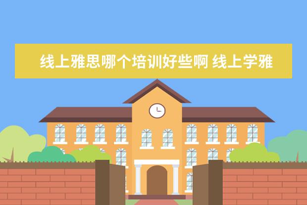 线上雅思哪个培训好些啊 线上学雅思哪个机构好