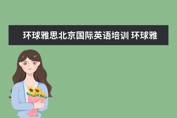 环球雅思北京国际英语培训 环球雅思怎么样