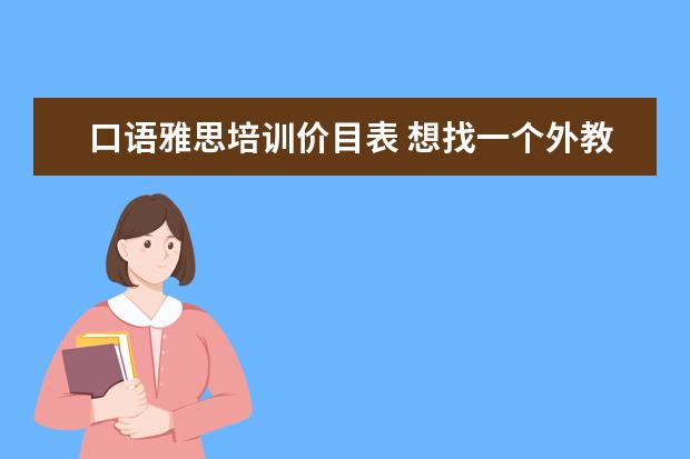 口语雅思培训价目表 想找一个外教雅思口语的培训班