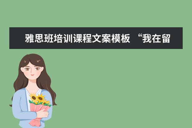 雅思班培训课程文案模板 “我在留学中介做了6年,亲手毁掉了3000多名留学生”...