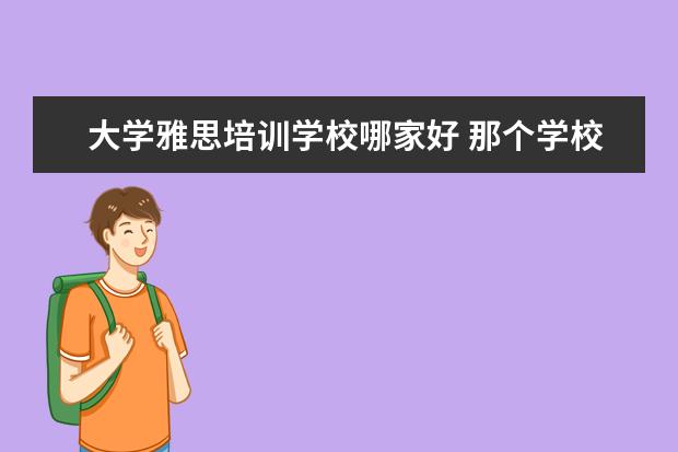 大学雅思培训学校哪家好 那个学校培训雅思好