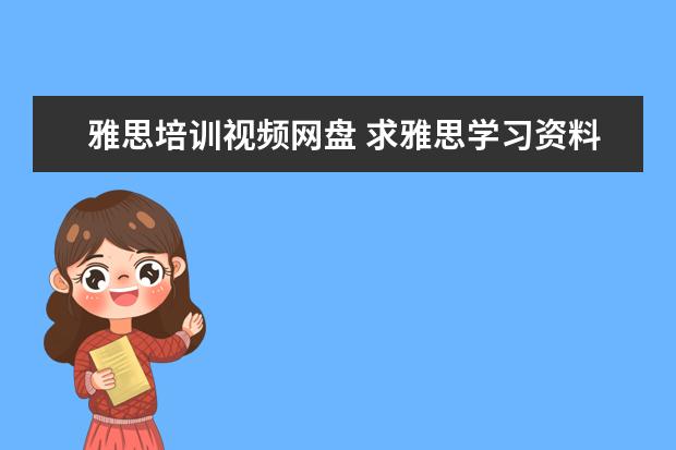 雅思培训视频网盘 求雅思学习资料
