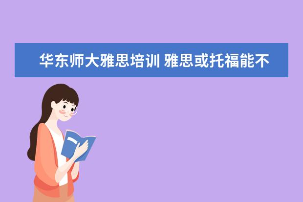 华东师大雅思培训 雅思或托福能不能上国外的成人大学