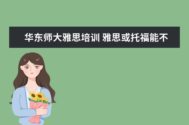 华东师大雅思培训 雅思或托福能不能上国外的成人大学