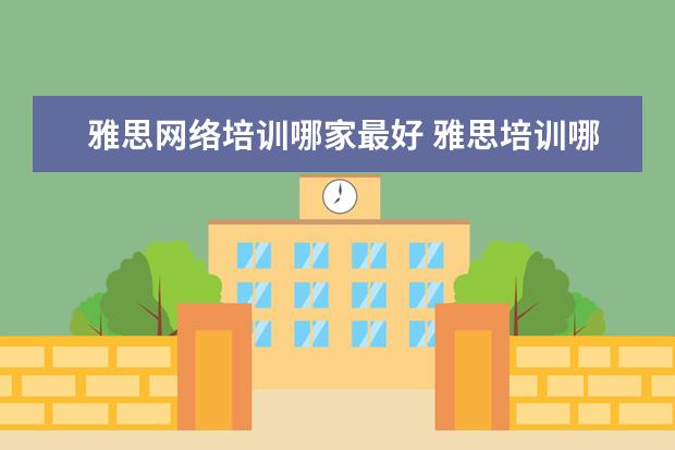 雅思网络培训哪家最好 雅思培训哪里好