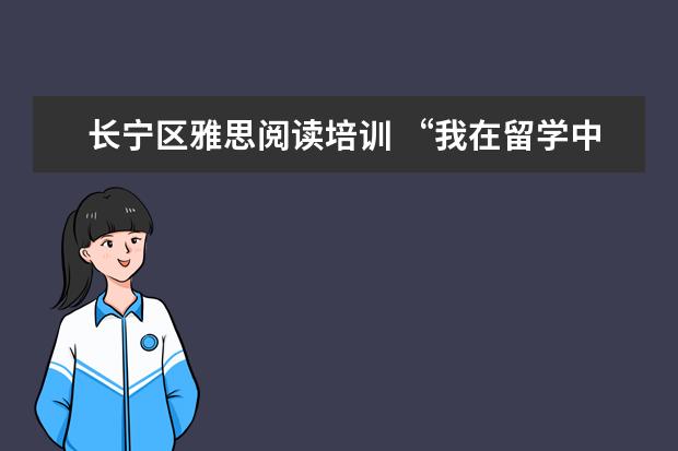 长宁区雅思阅读培训 “我在留学中介做了6年,亲手毁掉了3000多名留学生”...