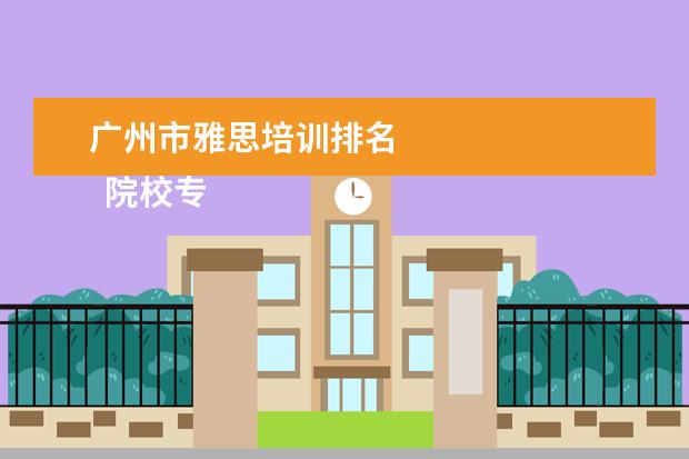 广州市雅思培训排名 
  院校专业：
  <br/>