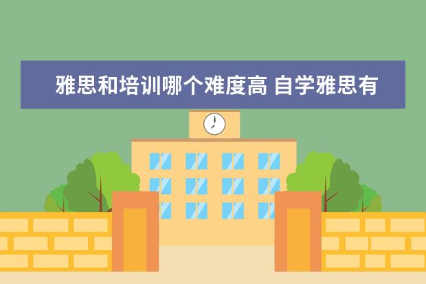 雅思和培训哪个难度高 自学雅思有效还是找培训机构?