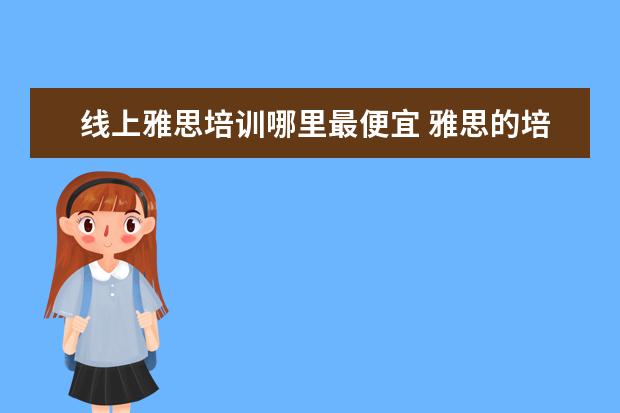 线上雅思培训哪里最便宜 雅思的培训班费用要多少?