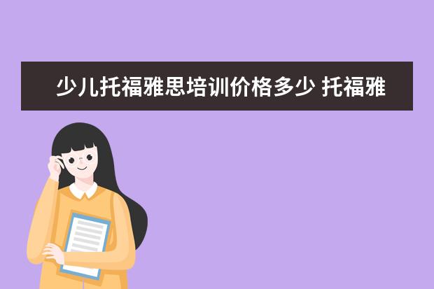 少儿托福雅思培训价格多少 托福雅思培训班学费