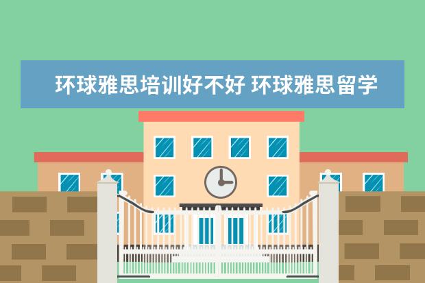 环球雅思培训好不好 环球雅思留学怎么样?