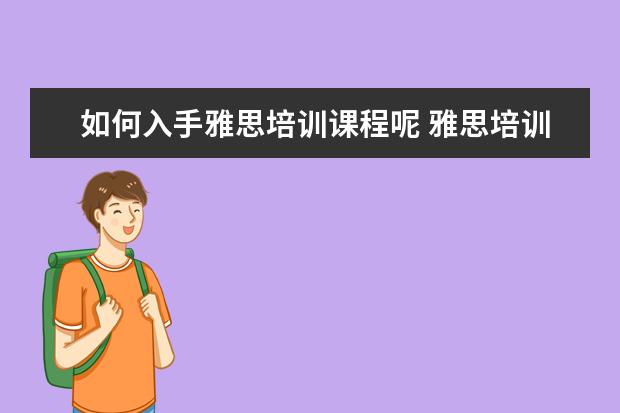 如何入手雅思培训课程呢 雅思培训课程都有哪些?